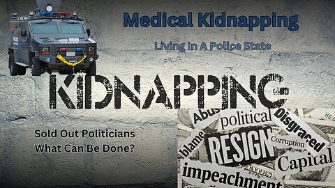 What Is Medical Kidnapping?| Are We Living In A Police State?| Have Our Politicians Sold Out America?