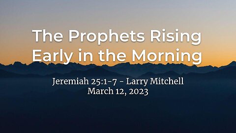 2023-03-12 - The Prophets Rising Early in the Morning (Jeremiah 25:1-7) - Larry Mitchell