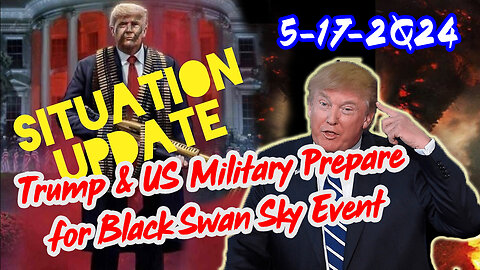 Situation Update 5/17/2Q24 ~ Trump & US Military Prepare for Black Swan Sky Event