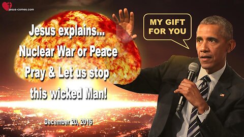 December 20, 2016 🇺🇸 JESUS WARNS... Nuclear War or Peace!... Pray and let us stop this wicked Man!