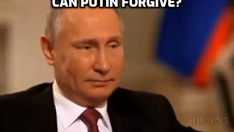 What Putin cant forgive-what cant you forgive?