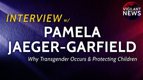 Vigilant News Interviews: Pamela Jaeger-Garfield, Why Transgender Occurs & Protecting Children