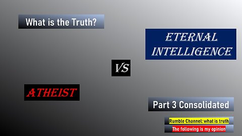 Atheist vs Eternal Intelligence Part 3 Consolidated