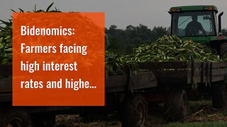 Bidenomics: Farmers facing high interest rates and higher costs next year