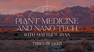 Tribes of Light Plant Medicine & Nano Tech with Matthew Ryan