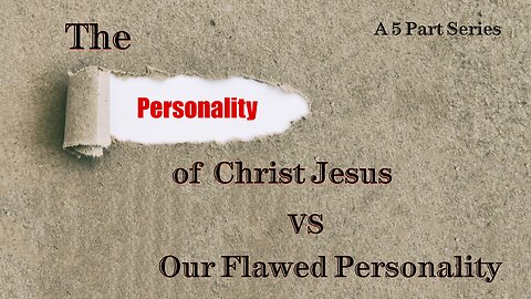 VIDEO 4 - The Personality Of Christ Jesus vs Our Flawed Personality