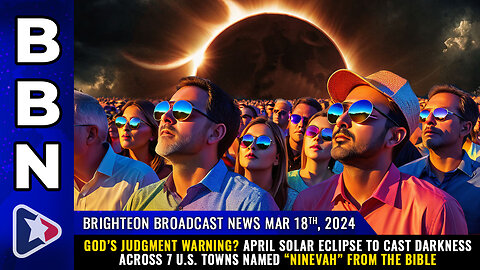 BBN, Mar 18, 2024 – GOD’S JUDGMENT WARNING? April solar eclipse to cast darkness...