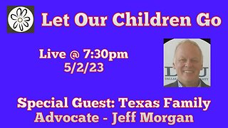 Let Our Children Go w/ Special Guest: Texas Family Advocate - Jeff Morgan