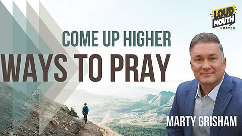 Prayer | WAYS TO PRAY - 03 - Come Up Higher - Marty Grisham of Loudmouth Prayer