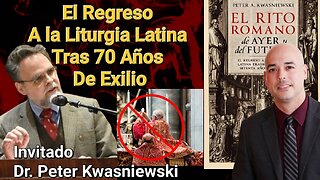 El Regreso A La Liturgia Catolica Latina Tras 70 Años de Exilio Dr Peter Kwasniewski y Luis Roman