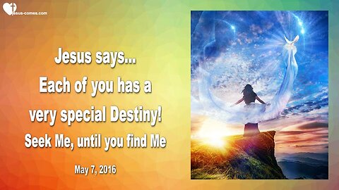 May 7, 2016 ❤️ Jesus explains... Each of you has a special Destiny, seek Me until you find Me