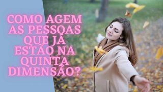 Como agem as pessoas que já estão na quinta dimensão?