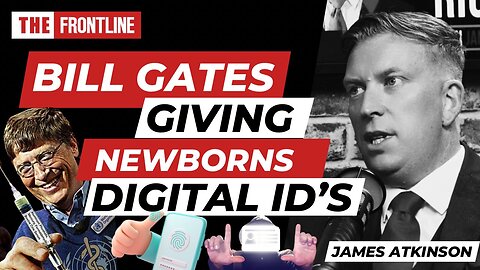 BILL GATES GIVING NEWBORNS DIGITAL ID'S WITH JAMES ATKINSON