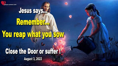 August 3, 2022 🇺🇸 JESUS SAYS... Close the Door or suffer!... Remember, you reap what you sow