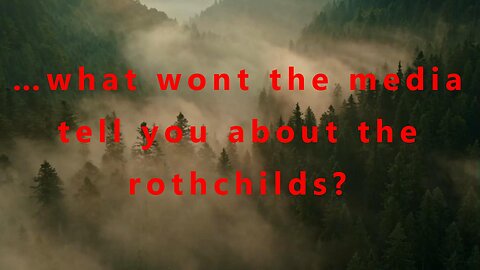 …what wont the media tell you about the rothchilds?
