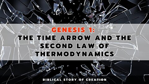 Genesis 1: The time arrow and the second law of thermodynamics |Biblical Story of Creation