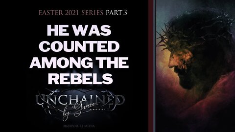 He Was Counted Among the Rebels (Easter 2021 Against All Odds Series Sermon Part 3 of 6)