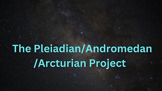 The Pleiadian/Andromedan/Arcturian Project ∞The 9D Arcturian Council, Channeled by Daniel Scranton