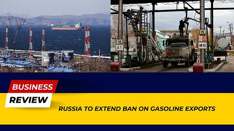 Russia's Shocking Move to Extend Gasoline Export Ban – Watch Now! | Business Review