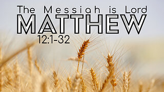 Matthew 12:1-32 "The Messiah is Lord"