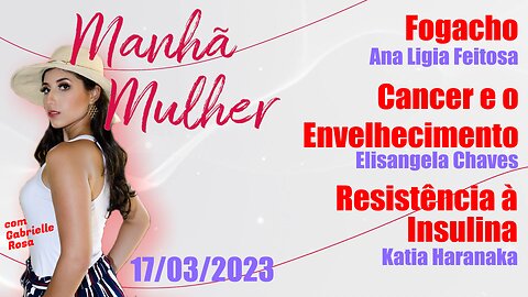 Manhã Mulher - 17/03/2023 - Edição Completa