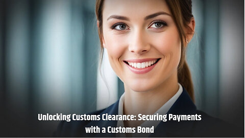 Unlocking the Power of Customs Bonds: Securing Payments for Duties and Taxes