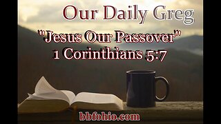 040 Jesus: Our Passover (1 Corinthians 5:7) Our Daily Greg
