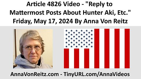 Article 4826 Video - Reply to Mattermost Posts About Hunter Aki, Etc. By Anna Von Reitz