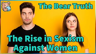 The Rise in Sexism Against Women | The Bear Truth