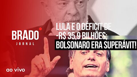 LULA E O DÉFICIT DE -R$ 35,9 BILHÕES; BOLSONARO ERA SUPERÁVIT! - AO VIVO: BRADO JORNAL - 31/08/2023