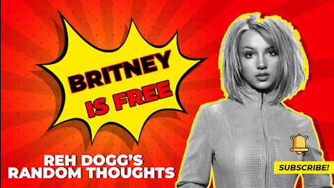 Reh Dogg's Random Thoughts - Britney Is Free