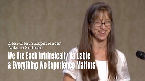 NDEr Natalie Sudman: We Are Each Intrinsically Valuable & Everything We Experience Matters