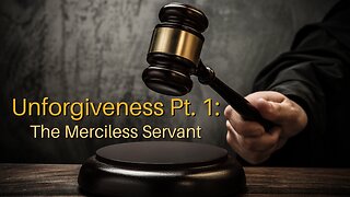 Unforgiveness Pt. 1: The Merciless Servant
