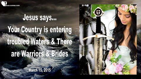 March 15, 2015 ❤️ Jesus explains... Troubled Waters in America... There are Warriors & Brides