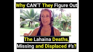 Why CAN’T They Figure Out The Lahaina Deaths, Missing and Displaced #’s?