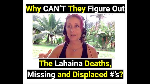 Why CAN’T They Figure Out The Lahaina Deaths, Missing and Displaced #’s?