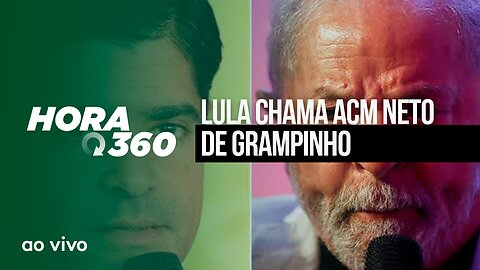 LULA CHAMA ACM NETO DE GRAMPINHO - AO VIVO: HORA 360 - 11/05/2023