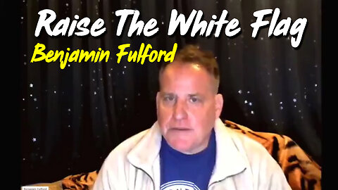 Raise The White Flag - Benjamin Fulford