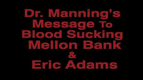 Dr. Manning's Message To Blood Sucking Mellon Bank & Eric Adams