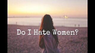 Do I Hate Women?