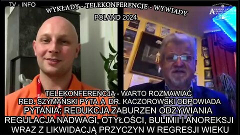 REDUKCJA ZABURZEŃ ODŻYWIANIA REGULACJA NADWAGI OTYŁOŚCI BULIMII I ANOREKSJI WRAZ Z LIKWIDACJĄ PRZYCZYN W REGRESJI WIEKU. TELEKONFERENCJA - WARTO ROZMAWIAĆ RED.SZYMAŃSKI PYTA A DR. KACZOROWSKI ODPOWIADA./TV INFO POLAND 2024