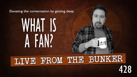 Live From the Bunker 428: What Is A Fan?