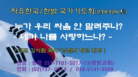 누가 우리 싸움 안 말려주나? - 네가 나를 사랑하느냐?(요21:15) 240420(토) [자유한국/한밝 국가기도회] 대표 김시환 목 사*남철희 장로 진행