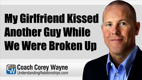 My Girlfriend Kissed Another Guy While We Were Broken Up
