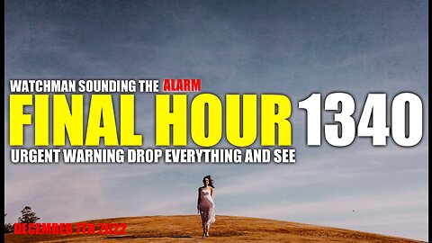 FINAL HOUR 1340 - URGENT WARNING DROP EVERYTHING AND SEE - WATCHMAN SOUNDING THE ALARM