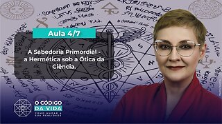 Aula 4/7 – A Sabedoria Primordial - a Hermética sob a Ótica da Ciência | Maria Pereda