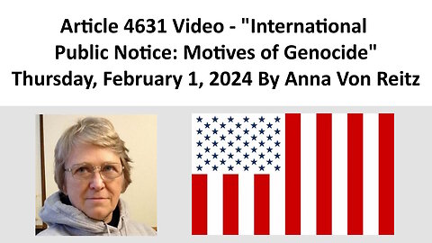 Article 4631 Video - International Public Notice: Motives of Genocide By Anna Von Reitz