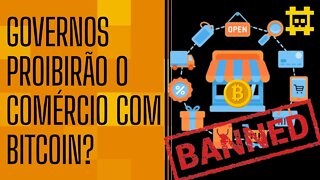 E se proibirem pessoas de comercializarem com bitcoin? - [CORTE]