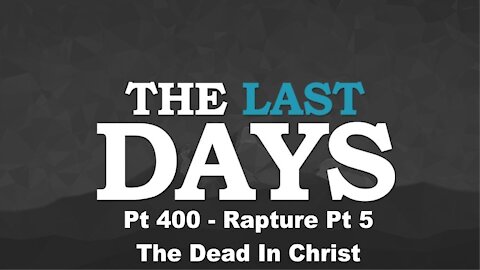 Rapture Pt 5 - The Dead In Christ - The Last Days Pt 400