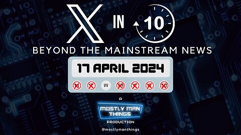 17 April 2024 - X in Ten - Beyond the Mainstream News